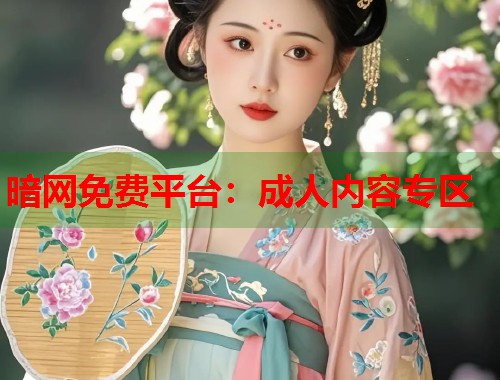 暗网免费平台：成人内容专区  第1张
