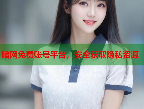 暗网免费账号平台，安全获取隐私资源  第1张