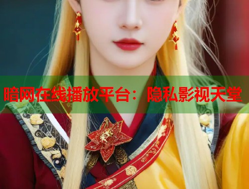 暗网在线播放平台：隐私影视天堂  第1张