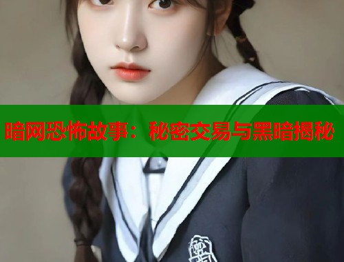 暗网恐怖故事：秘密交易与黑暗揭秘  第1张