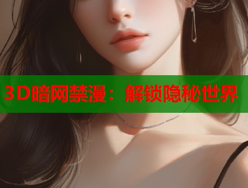 3D暗网禁漫：解锁隐秘世界  第1张