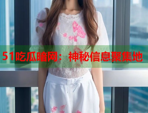 51吃瓜暗网：神秘信息聚集地  第1张
