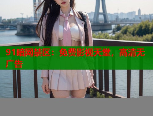 91暗网禁区：免费影视天堂，高清无广告  第1张