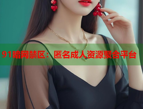 91暗网禁区：匿名成人资源聚合平台  第1张