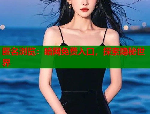 匿名浏览：暗网免费入口，探索隐秘世界  第1张