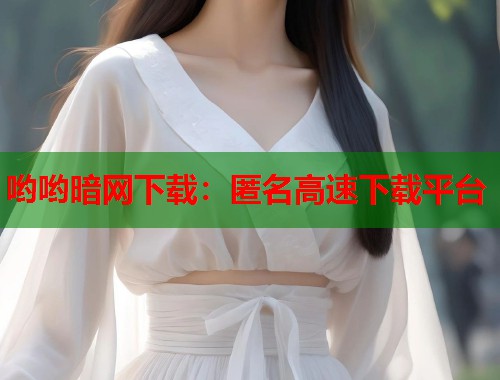 哟哟暗网下载：匿名高速下载平台  第1张