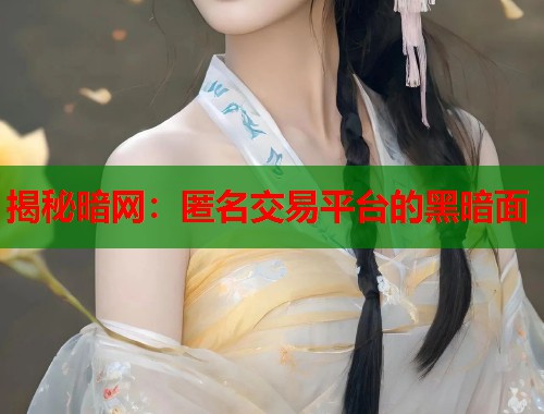 揭秘暗网：匿名交易平台的黑暗面  第1张