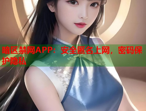 暗区禁网APP：安全匿名上网，密码保护隐私  第1张