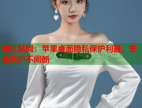 暗区禁网：苹果桌面隐私保护利器，安全防护不间断  第1张