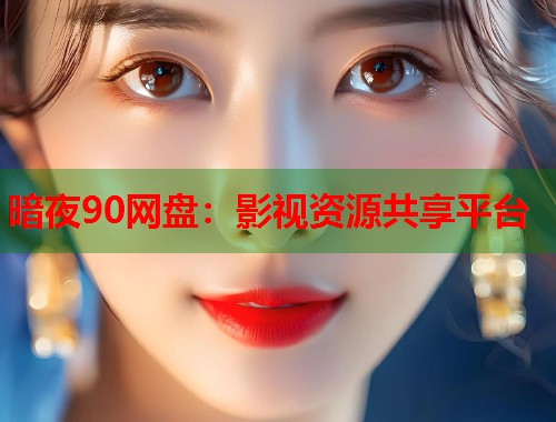 暗夜90网盘：影视资源共享平台  第2张
