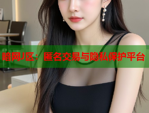 暗网J区：匿名交易与隐私保护平台  第1张