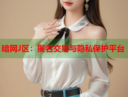 暗网J区：匿名交易与隐私保护平台  第2张