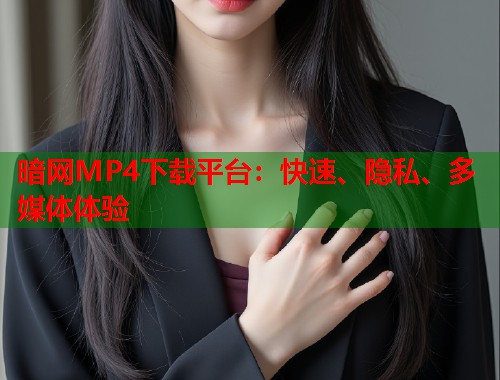 暗网MP4下载平台：快速、隐私、多媒体体验  第1张