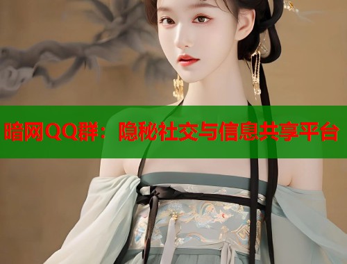 暗网QQ群：隐秘社交与信息共享平台  第1张