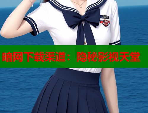 暗网下载渠道：隐秘影视天堂  第2张