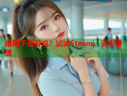暗网下载游戏？试试Steam，安全便捷  第1张
