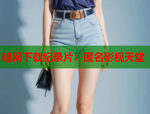暗网下载纪录片：匿名影视天堂  第1张
