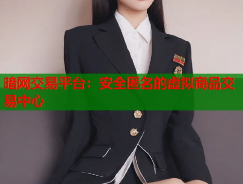 暗网交易平台：安全匿名的虚拟商品交易中心  第1张