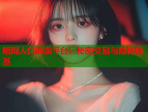 暗网人口贩卖平台：秘密交易与隐秘联系  第1张