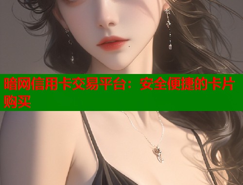 暗网信用卡交易平台：安全便捷的卡片购买  第1张