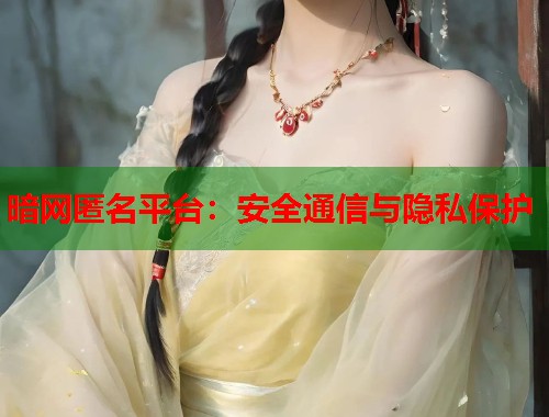 暗网匿名平台：安全通信与隐私保护  第1张