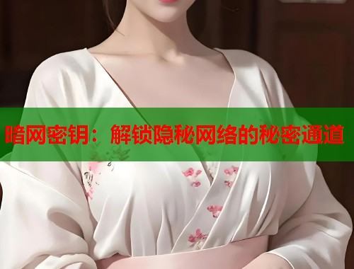 暗网密钥：解锁隐秘网络的秘密通道  第1张