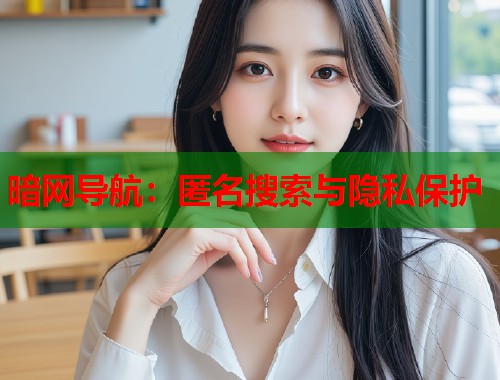 暗网导航:匿名搜索与隐私保护 第1张 暗网导航:匿名搜索与隐私保护 第1张