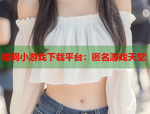 暗网小游戏下载平台：匿名游戏天堂  第1张