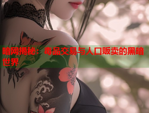暗网揭秘：毒品交易与人口贩卖的黑暗世界  第1张