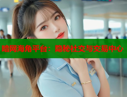 暗网海角平台：隐秘社交与交易中心  第1张