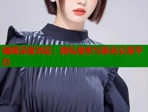 暗网深度浏览：隐私搜索与匿名交易平台  第1张