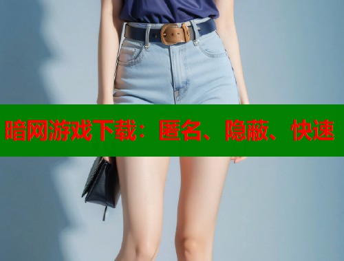 暗网游戏下载：匿名、隐蔽、快速  第1张