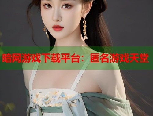 暗网游戏下载平台：匿名游戏天堂  第2张