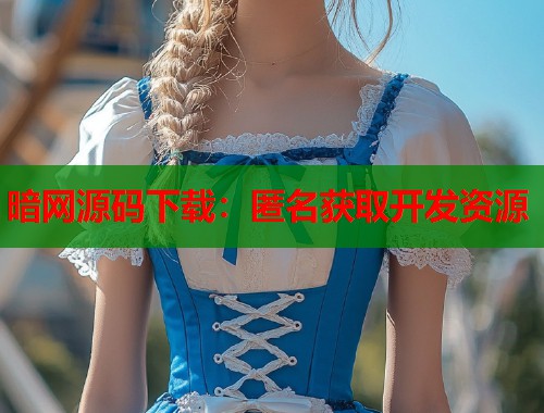 暗网源码下载：匿名获取开发资源  第1张