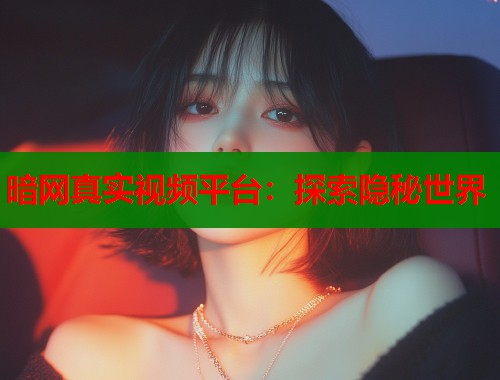 暗网真实视频平台：探索隐秘世界  第1张