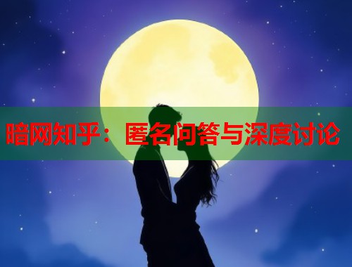 暗网知乎：匿名问答与深度讨论  第1张