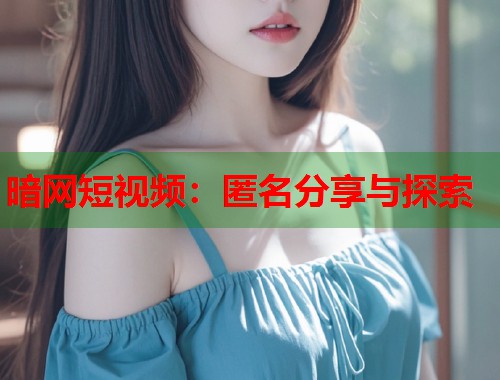暗网短视频：匿名分享与探索  第2张