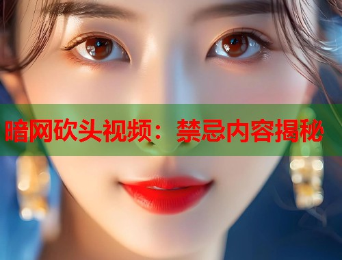 暗网砍头视频：禁忌内容揭秘  第1张