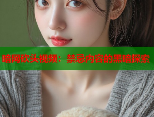 暗网砍头视频：禁忌内容的黑暗探索  第1张