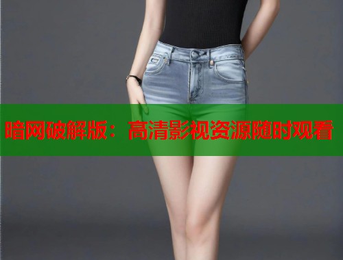暗网破解版：高清影视资源随时观看  第1张