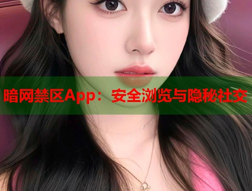 暗网禁区App：安全浏览与隐秘社交  第1张