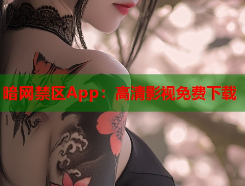 暗网禁区App：高清影视免费下载  第1张