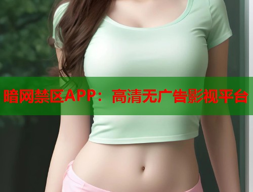暗网禁区APP：高清无广告影视平台  第1张