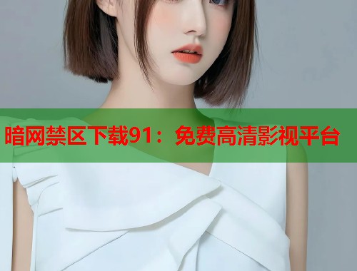 暗网禁区下载91：免费高清影视平台  第1张