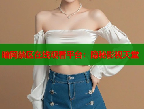 暗网禁区在线观看平台：隐秘影视天堂  第1张