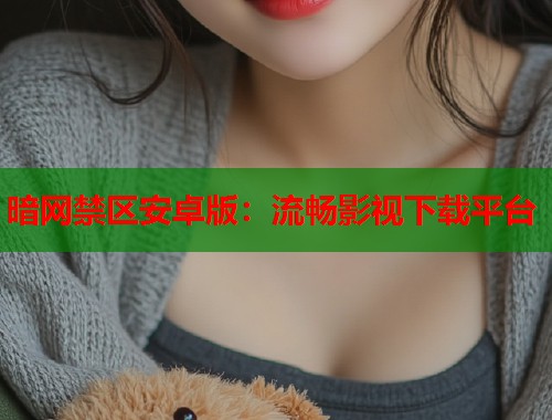 暗网禁区安卓版：流畅影视下载平台  第1张