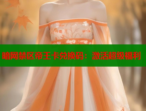 暗网禁区帝王卡兑换码：激活超级福利  第1张