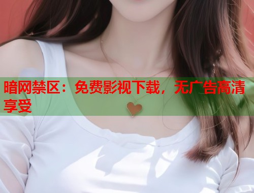 暗网禁区：免费影视下载，无广告高清享受  第1张