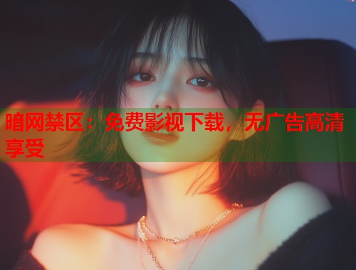 暗网禁区：免费影视下载，无广告高清享受  第2张