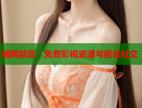 暗网禁区：免费影视资源与匿名社交  第1张